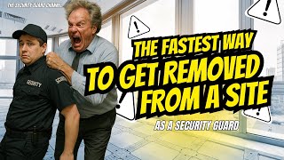 THE FASTEST WAY TO GET YOURSELF REMOVED FROM A SITE AS A SECURITY GUARD