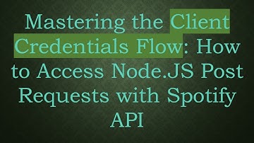 Mastering the Client Credentials Flow: How to Access Node.JS Post Requests with Spotify API