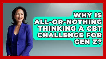 Why Is All-or-nothing Thinking A CBT Challenge For Gen Z? - CBT for Gen Z