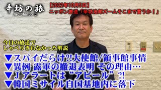 スパイだらけ?!大使館/領事館事情▼異例 露軍撤退表明の理由▼Jアラートは“アピール”▼韓国ミサイル自国内落下～2022/10/5(水)ニッポン放送「辛坊治郎ズームそこまで言うか!」しゃべり残し解説～