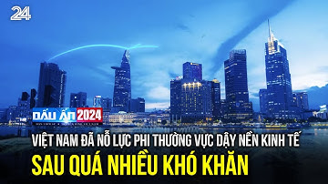 Dấu ấn 2024: Việt Nam đã nỗ lực phi thường vực dậy nền kinh tế sau quá nhiều khó khăn | VTV24
