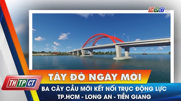 Ba cây cầu mới kết nối trục động lực TP.HCM – Long An – Tiền Giang | Cần Thơ TV