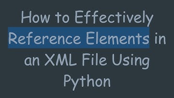 How to Effectively Reference Elements in an XML File Using Python