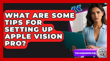 What Are Some Tips For Setting Up Apple Vision Pro? - The Hardware Hub