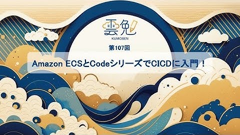 第107回 雲勉【オンライン】Amazon ECSとCodeシリーズでCICDに入門！