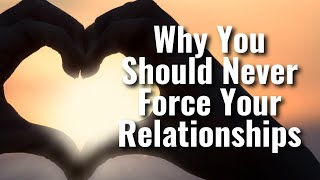 Why You Should Never Force Your Relationships