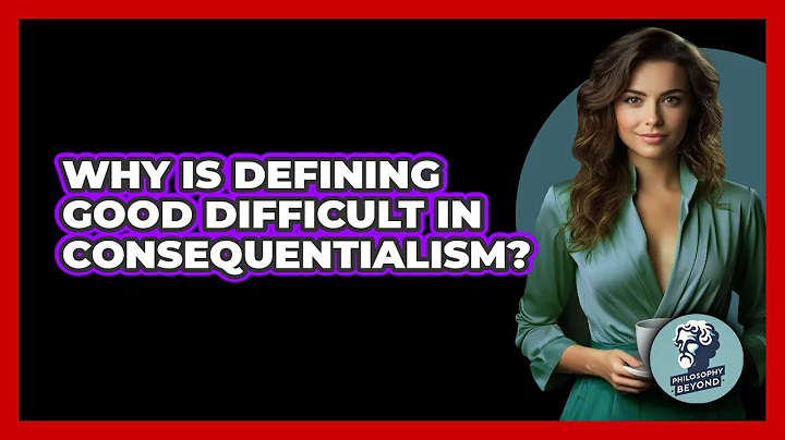 Why Is Defining Good Difficult In Consequentialism? - Philosophy Beyond