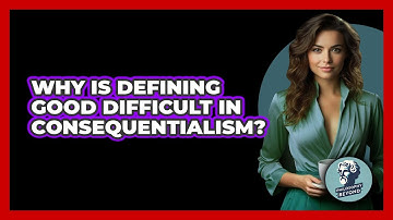 Why Is Defining Good Difficult In Consequentialism? - Philosophy Beyond