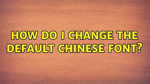 Ubuntu: How do I change the default Chinese font?