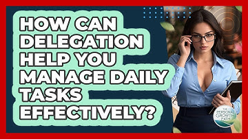 How Can Delegation Help You Manage Daily Tasks Effectively? - The Personal Growth Path