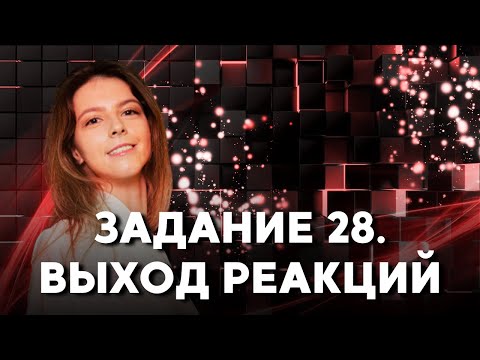 Как РЕШАТЬ 28 ЗАДАНИЕ?! | Выход Реакции | Подготовка к ЕГЭ 2022 по ХИМИИ