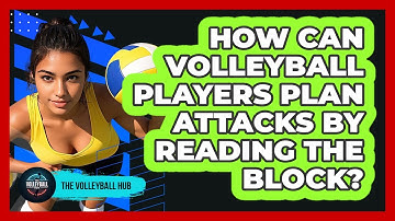 How Can Volleyball Players Plan Attacks By Reading The Block? - The Volleyball Hub