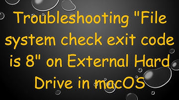 Troubleshooting "File system check exit code is 8" on External Hard Drive in macOS