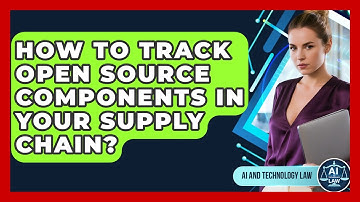 How To Track Open Source Components In Your Supply Chain? - AI and Technology Law