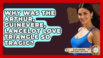 Why Was The Arthur, Guinevere, Lancelot Love Triangle So Tragic? - Exploring Ancient Myths