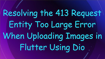 Resolving the 413 Request Entity Too Large Error When Uploading Images in Flutter Using Dio