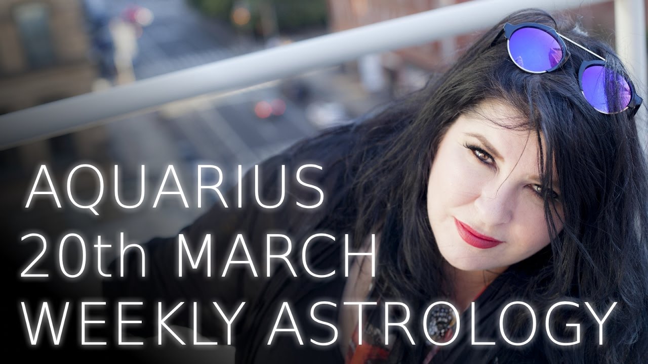 aquarius-weekly-astrology-forecast-20th-march-2017-youtube