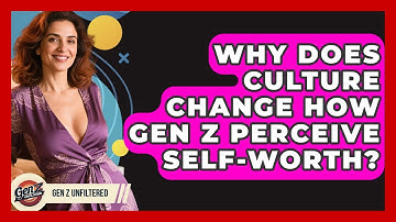 Why Does Culture Change How Gen Z Perceive Self-worth? - Gen Z Unfiltered