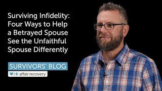 Surviving Infidelity: Four Ways to Help a Betrayed Spouse See the Unfaithful Spouse Differently