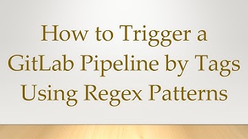 How to Trigger a GitLab Pipeline by Tags Using Regex Patterns