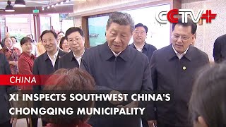 Xi Inspects Southwest China's Chongqing Municipality