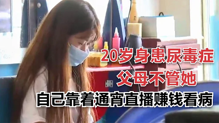 20岁女孩身患尿毒症，父母不管她，自己靠着通宵直播赚钱看病 - 天天要闻