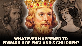 Whatever Happened To 5 Children Of Edward Ii Of England - The Worst English King Ever