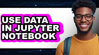 How to Use Data in Jupyter Notebook (full Guide)