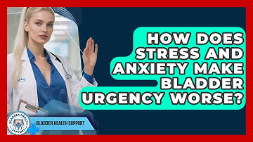 How Does Stress And Anxiety Make Bladder Urgency Worse? - Bladder Health Support
