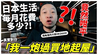 【真實對白】「我一炮過俾600萬港幣買地起屋」🔥 到底日本每月生活費需要多少？超真實超詳細breakdown！