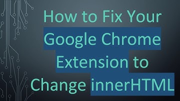 How to Fix Your Google Chrome Extension to Change innerHTML