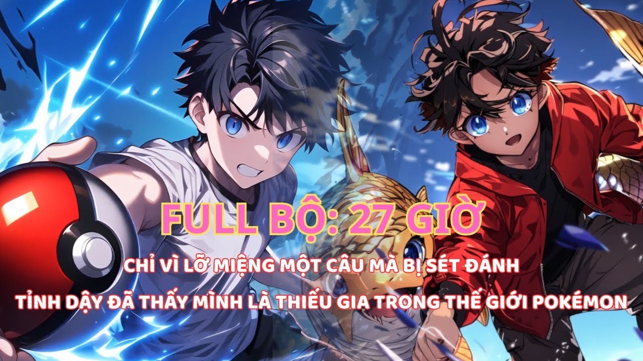 FULL: POKEMON FANFIC: SHIPPER LỠ CHỬI TRỜI BỊ SÉT ĐÁNH, TRỌNG SINH LÀ THIẾU GIA Ở THẾ GIỚI POKÉMON