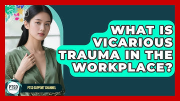 What Is Vicarious Trauma In The Workplace? - PTSD Support Channel