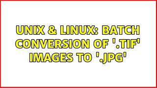 Unix & Linux: Batch conversion of '.tif' images to '.jpg' (2 Solutions!!)