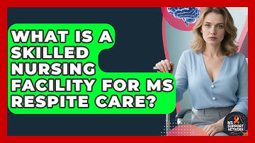 What Is A Skilled Nursing Facility For MS Respite Care? - MS Support Network