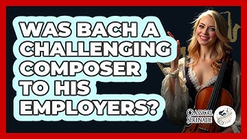 Was Bach A Challenging Composer To His Employers? - Classical Serenade