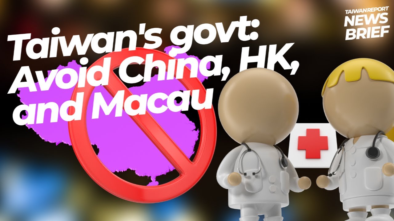 Taiwan Report News Brief – Taiwan's govt: Avoid China, HK, and Macau