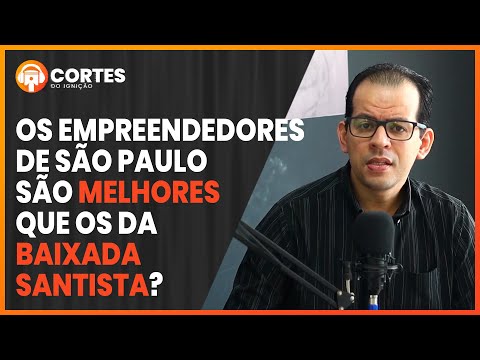 A DIFERENÇA ENTRE OS EMPREENDEDORES DE SÃO PAULO E BAIXADA SANTISTA