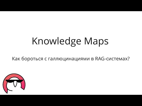 Видео: Knowledge Maps - как бороться с галлюцинациями в RAG-системах?