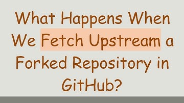 What Happens When We Fetch Upstream a Forked Repository in GitHub?