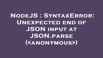 NodeJS : SyntaxError: Unexpected end of JSON input at JSON.parse ( anonymous )