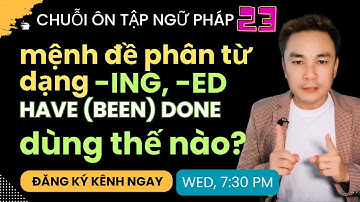NGỮ PHÁP 23 - Mệnh đề phân từ -ING, -ED và HAVE BEEN DONE - đang diễn ra, bị động và hoàn thành nha