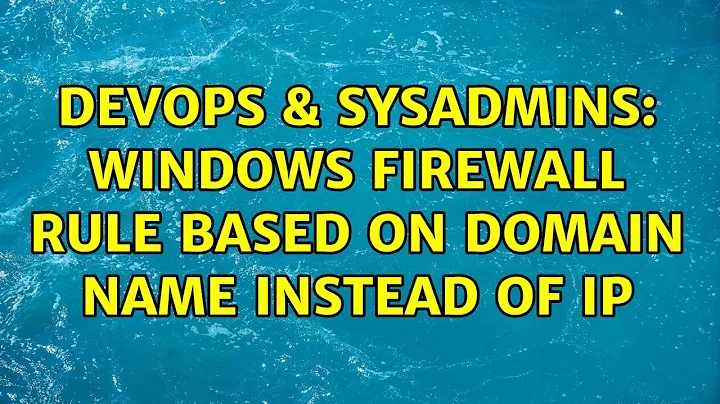 DevOps & SysAdmins: Windows Firewall rule based on domain name instead of IP (5 Solutions!!)