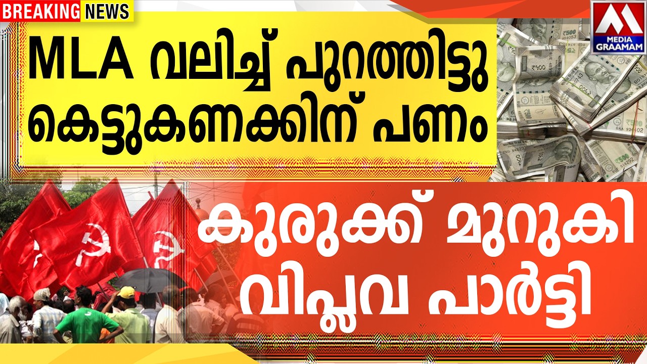 MLA വലിച്ച് പുറത്തിട്ടു  കെട്ടുകണക്കിന് പണം  | കുരുക്ക് മുറുകി വിപ്ലവ പാർട്ടി