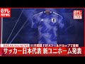 【ノーカット】サッカー日本代表  新ユニホーム発表  11月開幕FIFAワールドカップで着用