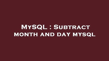 MySQL : Subtract month and day mysql