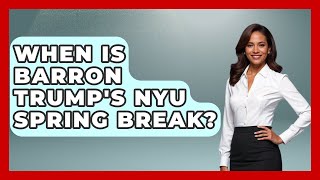 When Is Barron Trump's NYU Spring Break? - The Rich And Famous Files