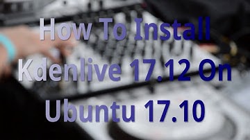 How To Install Kdenlive 17.12 On Ubuntu 17.10