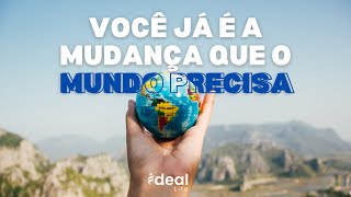 VOCÊ JÁ É A MUDANÇA QUE O MUNDO PRECISA