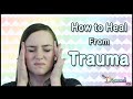 How to Heal from Trauma - Childhood Trauma, PTSD, Emotional Abuse, etc.